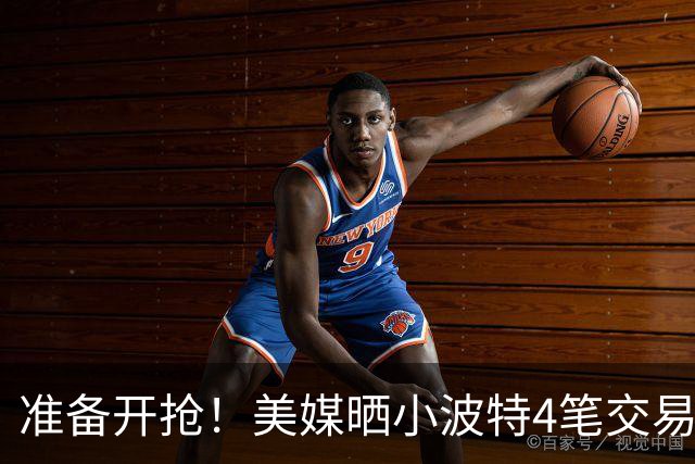 准备开抢！美媒晒小波特4笔交易方案：湖人3换1拿下火箭旧将