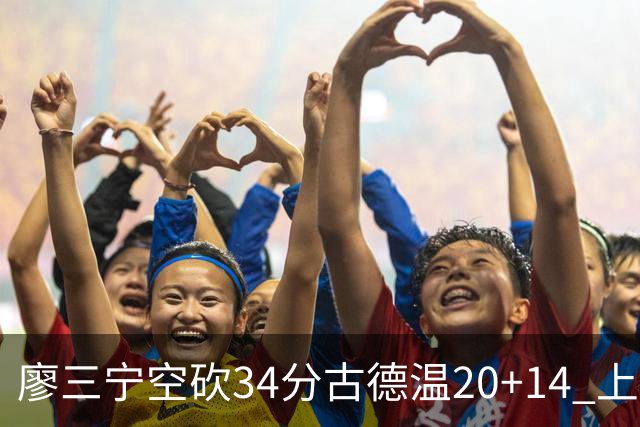 廖三宁空砍34分古德温20+14 上海客场轻取北控