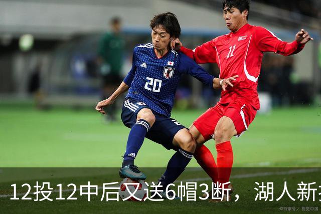 12投12中后又送6帽3断，湖人新援两场就改写队史